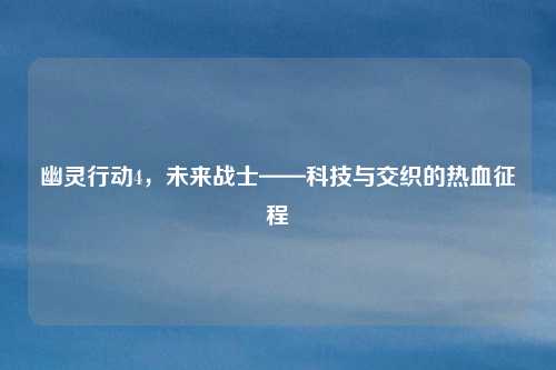 幽灵行动4，未来战士——科技与交织的热血征程