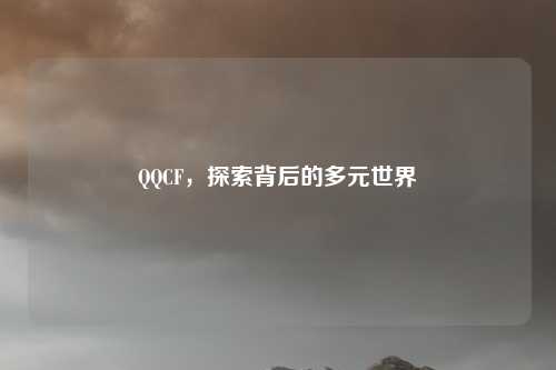 QQCF，探索背后的多元世界