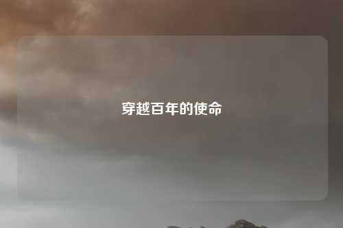 穿越百年的使命