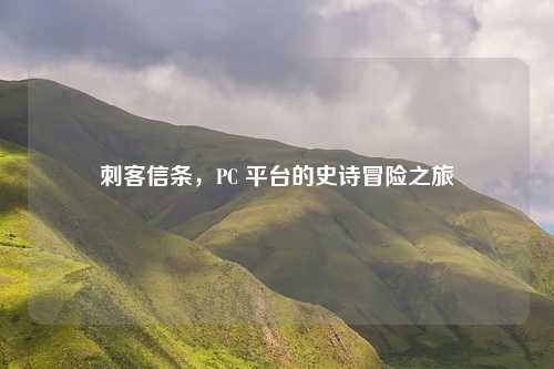 刺客信条，PC 平台的史诗冒险之旅