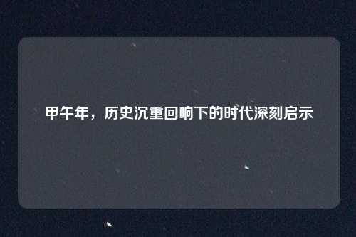 甲午年，历史沉重回响下的时代深刻启示