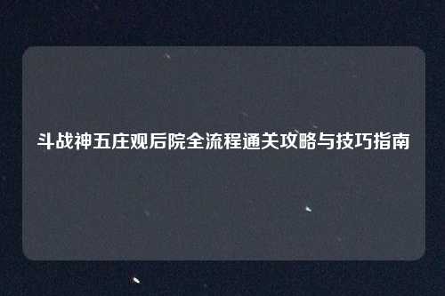 斗战神五庄观后院全流程通关攻略与技巧指南