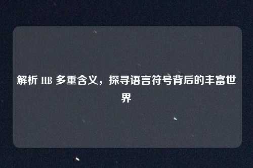 解析 HB 多重含义，探寻语言符号背后的丰富世界