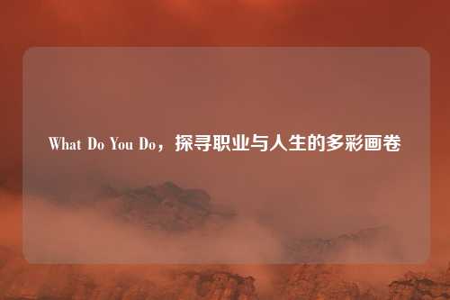 What Do You Do，探寻职业与人生的多彩画卷