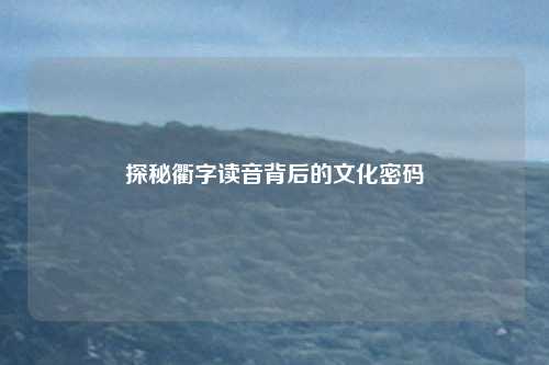 探秘衢字读音背后的文化密码