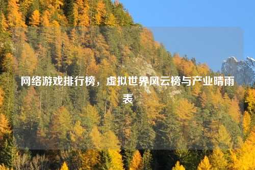 网络游戏排行榜，虚拟世界风云榜与产业晴雨表