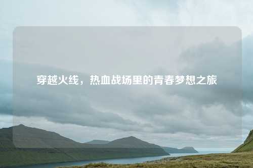 穿越火线，热血战场里的青春梦想之旅