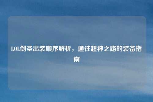 LOL剑圣出装顺序解析，通往超神之路的装备指南