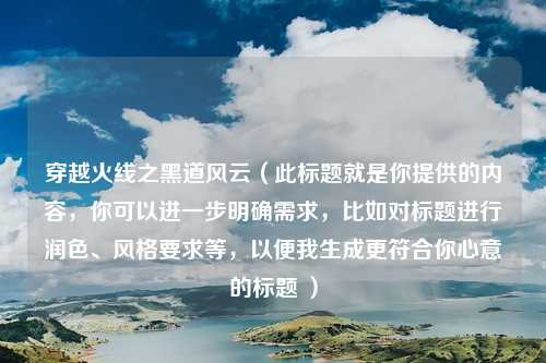 穿越火线之黑道风云（此标题就是你提供的内容，你可以进一步明确需求，比如对标题进行润色、风格要求等，以便我生成更符合你心意的标题 ）
