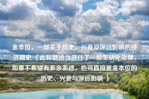 金本位,一部关于历史、兴衰及深远影响的经济简史 (此标题适当进行了一些生动化处理,如果不希望有多余表述,也可直接是金本位的历史、兴衰与深远影响 )