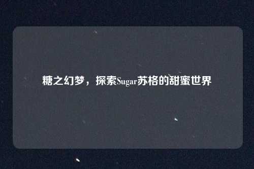 糖之幻梦，探索Sugar苏格的甜蜜世界