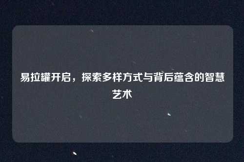 易拉罐开启,探索多样方式与背后蕴含的智慧艺术