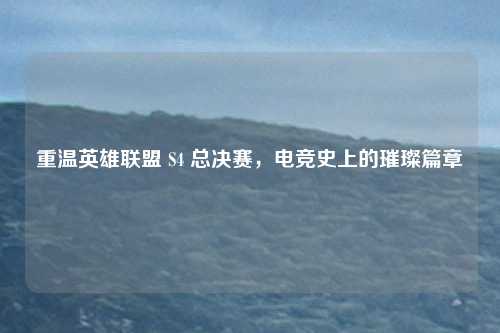 重温英雄联盟 S4 总决赛，电竞史上的璀璨篇章