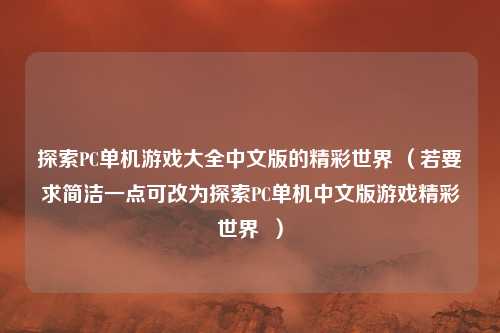 探索PC单机游戏大全中文版的精彩世界 （若要求简洁一点可改为探索PC单机中文版游戏精彩世界  ）