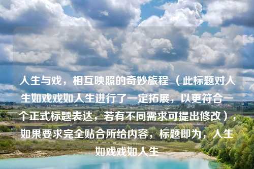 人生与戏，相互映照的奇妙旅程 （此标题对人生如戏戏如人生进行了一定拓展，以更符合一个正式标题表达，若有不同需求可提出修改），如果要求完全贴合所给内容，标题即为，人生如戏戏如人生