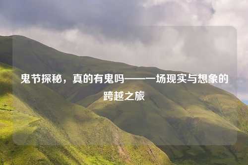鬼节探秘，真的有鬼吗——一场现实与想象的跨越之旅