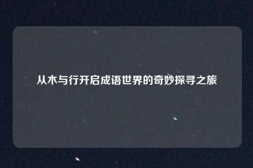 从木与行开启成语世界的奇妙探寻之旅