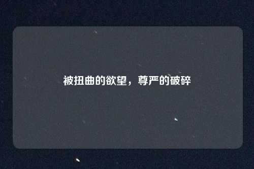 被扭曲的欲望，尊严的破碎