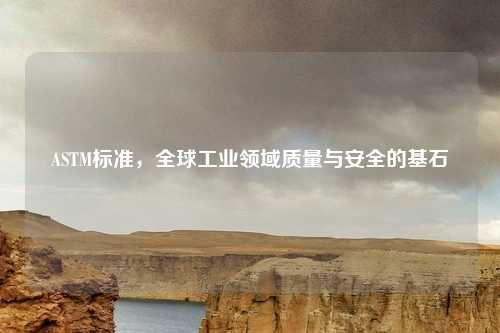 ASTM标准，全球工业领域质量与安全的基石