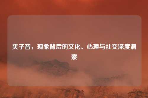 夹子音，现象背后的文化、心理与社交深度洞察