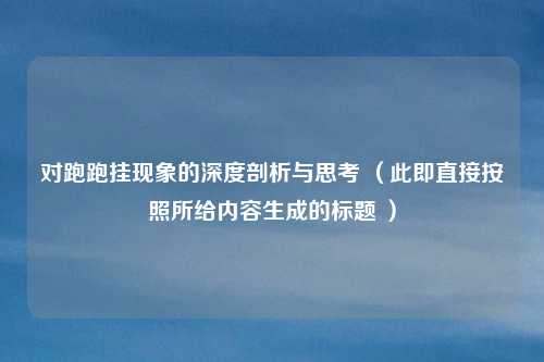 对跑跑挂现象的深度剖析与思考 (此即直接按照所给内容生成的标题 )