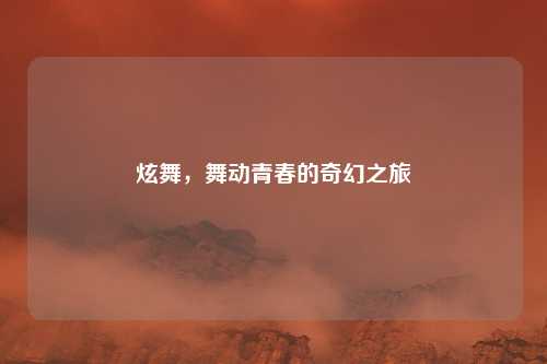 炫舞，舞动青春的奇幻之旅