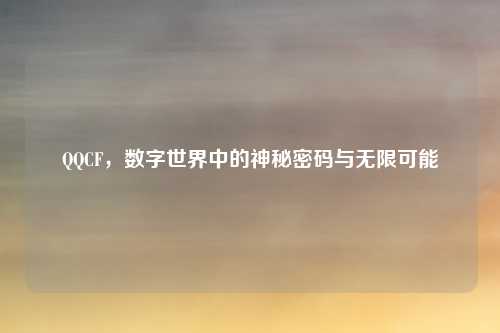 QQCF，数字世界中的神秘密码与无限可能