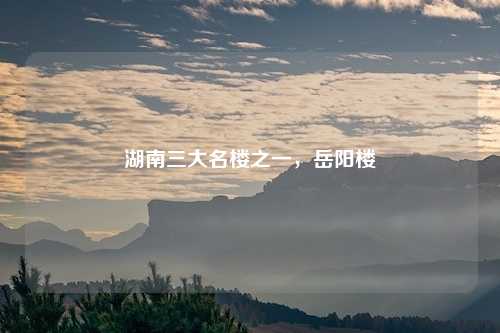 湖南三大名楼之一，岳阳楼