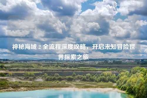 神秘海域 2 全流程深度攻略，开启未知冒险世界探索之旅