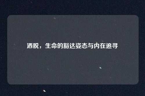 洒脱，生命的豁达姿态与内在追寻