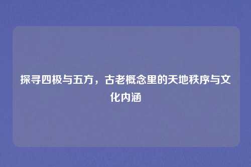 探寻四极与五方，古老概念里的天地秩序与文化内涵