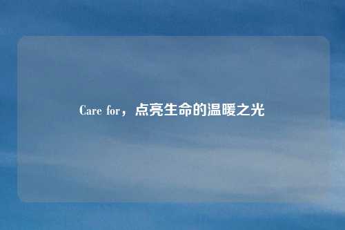 Care for，点亮生命的温暖之光