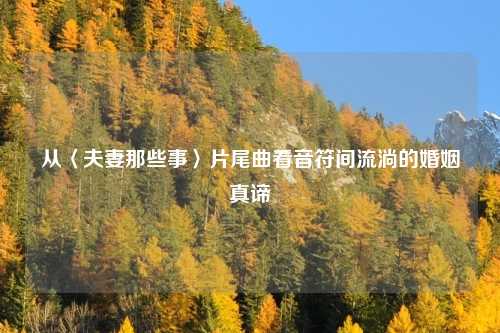 从〈夫妻那些事〉片尾曲看音符间流淌的婚姻真谛