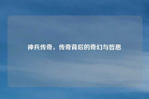 神兵传奇，传奇背后的奇幻与哲思