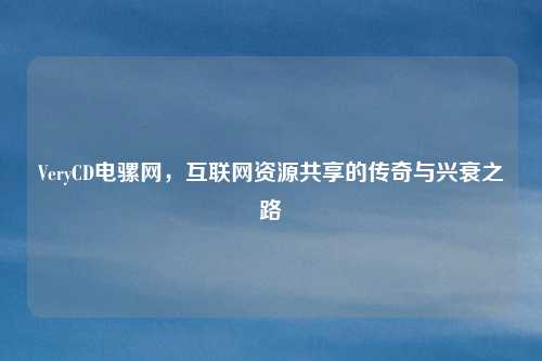 VeryCD电骡网，互联网资源共享的传奇与兴衰之路