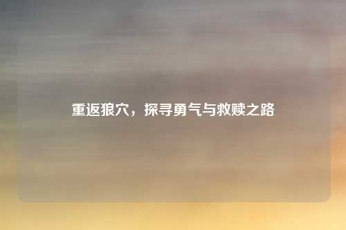 重返狼穴，探寻勇气与救赎之路