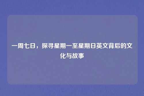一周七日，探寻星期一至星期日英文背后的文化与故事