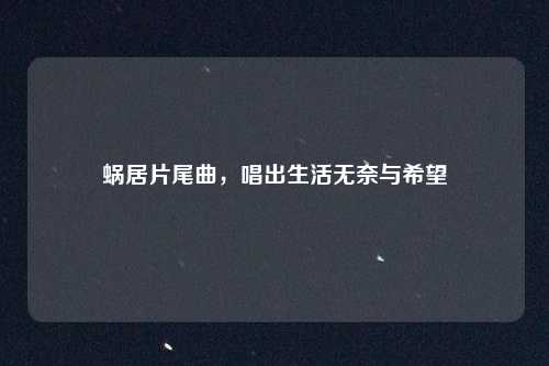 蜗居片尾曲，唱出生活无奈与希望