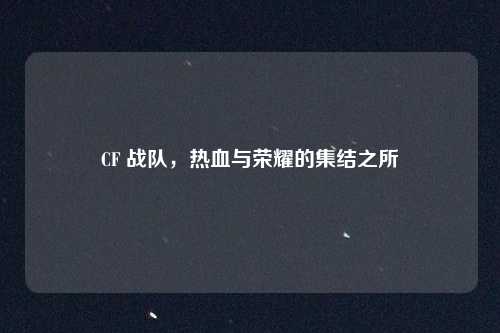 CF 战队，热血与荣耀的集结之所