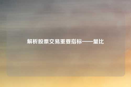 解析股票交易重要指标——量比
