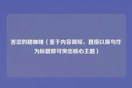 苦涩的甜咖啡（鉴于内容简短，直接以原句作为标题即可突出核心主题）