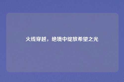火线穿越，绝境中绽放希望之光