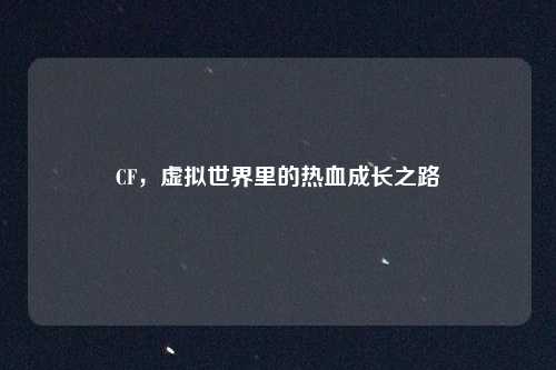 CF，虚拟世界里的热血成长之路