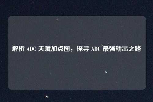 解析 ADC 天赋加点图，探寻 ADC 最强输出之路