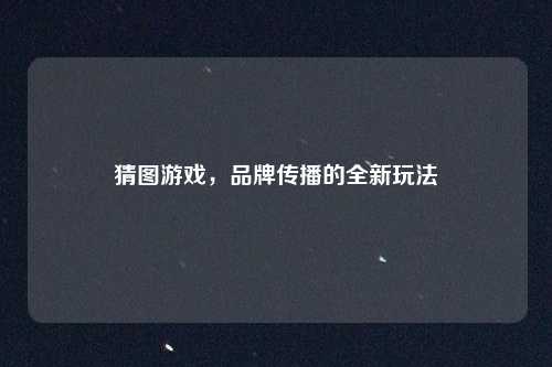 猜图游戏,品牌传播的全新玩法