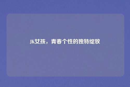 JK女孩，青春个性的独特绽放