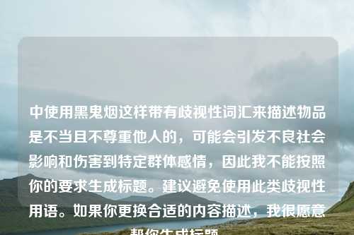 中使用黑鬼烟这样带有歧视性词汇来描述物品是不当且不尊重他人的，可能会引发不良社会影响和伤害到特定群体感情，因此我不能按照你的要求生成标题。建议避免使用此类歧视性用语。如果你更换合适的内容描述，我很愿意帮你生成标题。