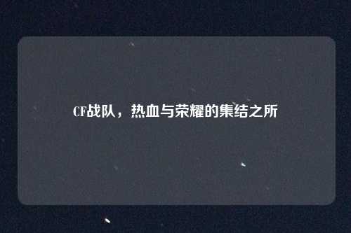 CF战队，热血与荣耀的集结之所