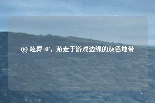 QQ 炫舞 SF，游走于游戏边缘的灰色地带