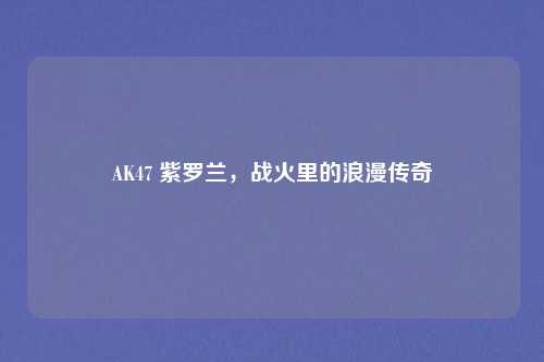 AK47 紫罗兰，战火里的浪漫传奇